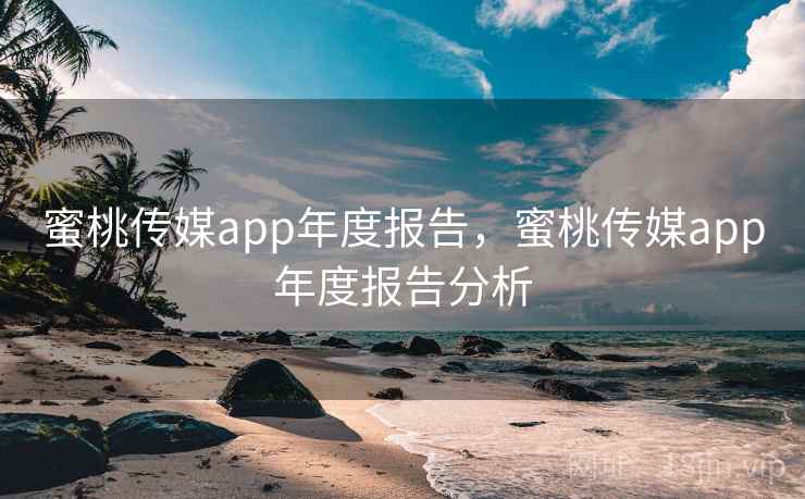 蜜桃传媒app年度报告,蜜桃传媒app年度报告分析 第2张 蜜桃传媒app年度报告,蜜桃传媒app年度报告分析 第2张