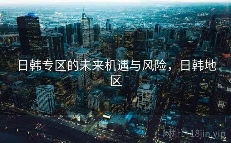日韩专区的未来机遇与风险，日韩地区  第2张