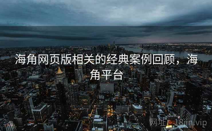 海角网页版相关的经典案例回顾，海角平台  第2张