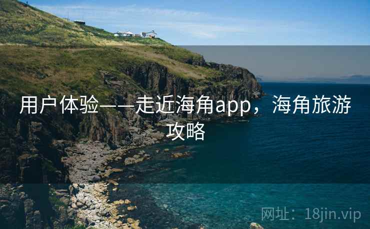 用户体验——走近海角app,海角旅游攻略 第1张 用户体验——走近海角app,海角旅游攻略 第1张