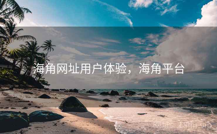 海角网址用户体验,海角平台 第1张 海角网址用户体验,海角平台 第1张
