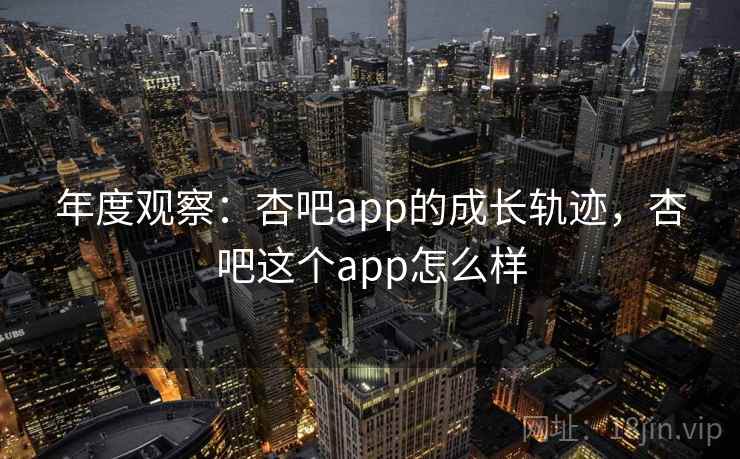 年度观察:杏吧app的成长轨迹,杏吧这个app怎么样 第1张 年度观察:杏吧app的成长轨迹,杏吧这个app怎么样 第1张
