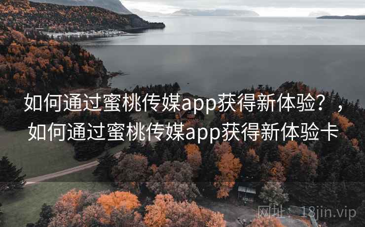 如何通过蜜桃传媒app获得新体验？，如何通过蜜桃传媒app获得新体验卡  第2张