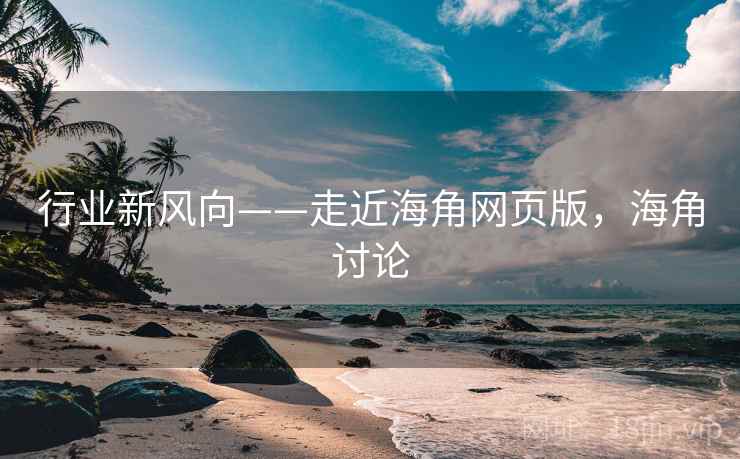 行业新风向——走近海角网页版，海角讨论  第2张