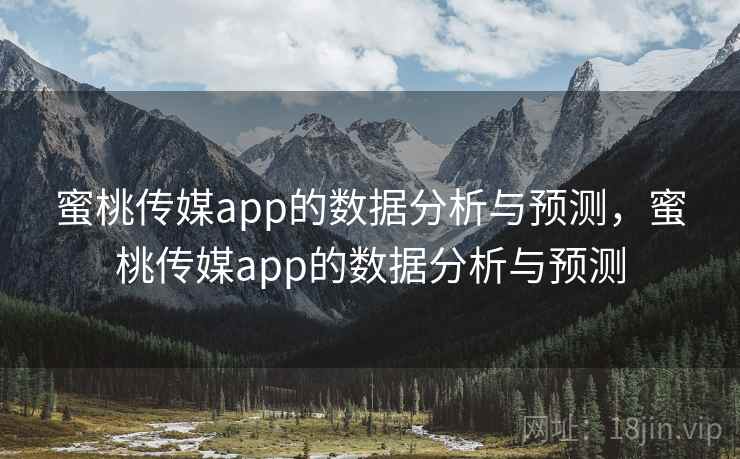 蜜桃传媒app的数据分析与预测，蜜桃传媒app的数据分析与预测  第1张