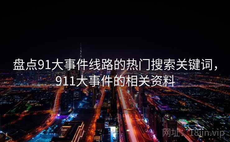 盘点91大事件线路的热门搜索关键词,911大事件的相关资料 第1张 盘点91大事件线路的热门搜索关键词,911大事件的相关资料 第1张
