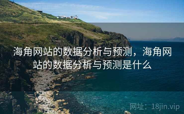 海角网站的数据分析与预测,海角网站的数据分析与预测是什么 第1张 海角网站的数据分析与预测,海角网站的数据分析与预测是什么 第1张