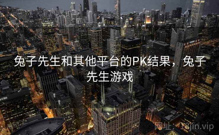 兔子先生和其他平台的PK结果,兔子先生游戏 第2张 兔子先生和其他平台的PK结果,兔子先生游戏 第2张