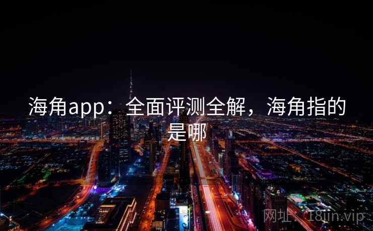 海角app:全面评测全解,海角指的是哪 第1张 海角app:全面评测全解,海角指的是哪 第1张
