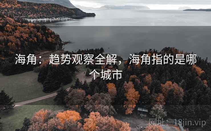 海角:趋势观察全解,海角指的是哪个城市 第1张 海角:趋势观察全解,海角指的是哪个城市 第1张