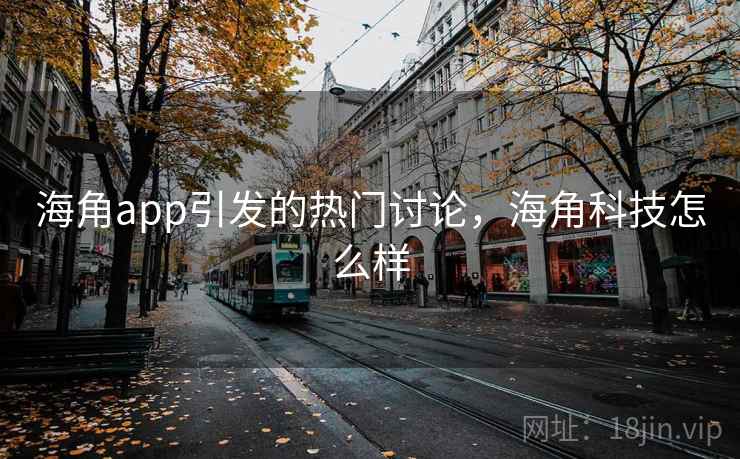 海角app引发的热门讨论,海角科技怎么样 第1张 海角app引发的热门讨论,海角科技怎么样 第1张
