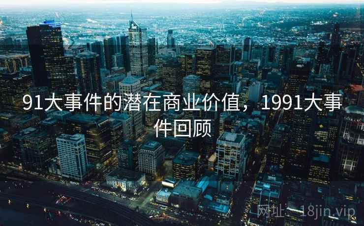 91大事件的潜在商业价值,1991大事件回顾 第2张 91大事件的潜在商业价值,1991大事件回顾 第2张