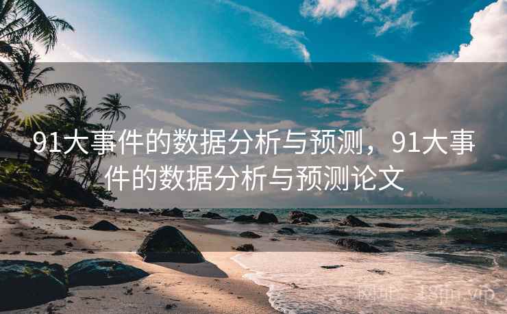 91大事件的数据分析与预测,91大事件的数据分析与预测论文 第1张 91大事件的数据分析与预测,91大事件的数据分析与预测论文 第1张