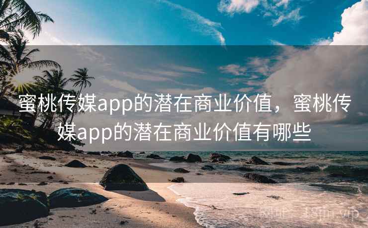 蜜桃传媒app的潜在商业价值,蜜桃传媒app的潜在商业价值有哪些 第1张 蜜桃传媒app的潜在商业价值,蜜桃传媒app的潜在商业价值有哪些 第1张