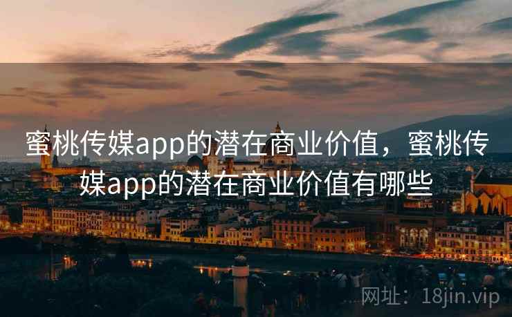 蜜桃传媒app的潜在商业价值,蜜桃传媒app的潜在商业价值有哪些 第2张 蜜桃传媒app的潜在商业价值,蜜桃传媒app的潜在商业价值有哪些 第2张