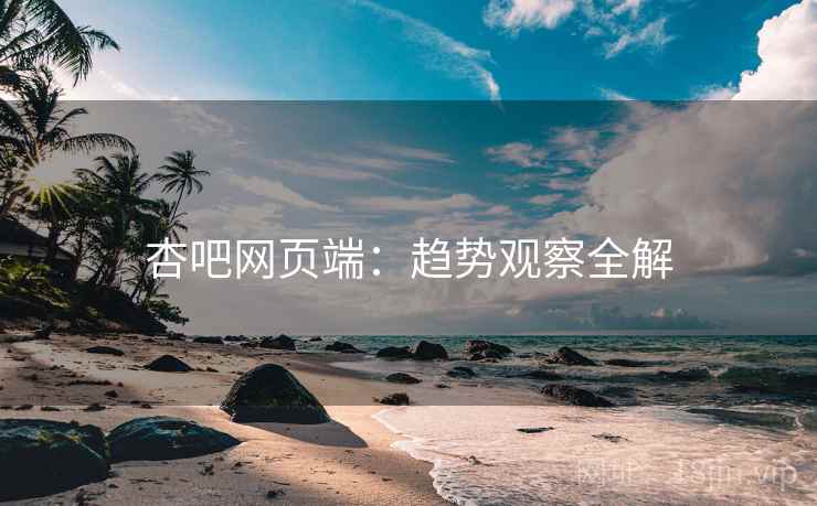 杏吧网页端：趋势观察全解  第1张