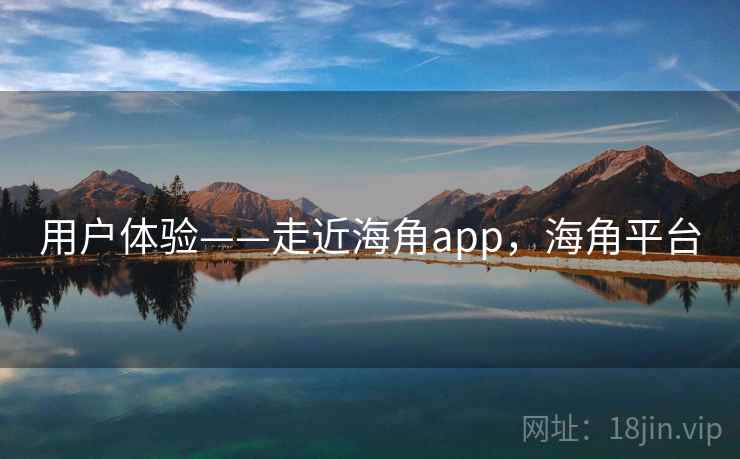 用户体验——走近海角app,海角平台 第2张 用户体验——走近海角app,海角平台 第2张