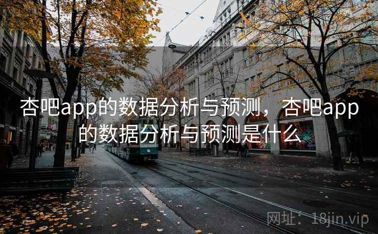 杏吧app的数据分析与预测,杏吧app的数据分析与预测是什么 第1张 杏吧app的数据分析与预测,杏吧app的数据分析与预测是什么 第1张