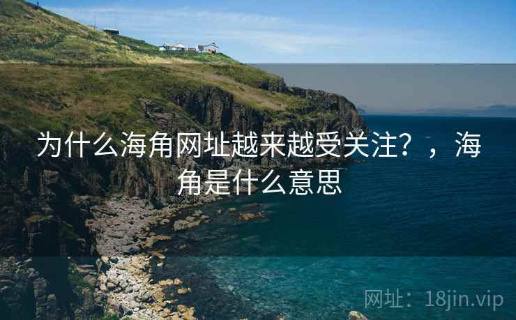为什么海角网址越来越受关注?,海角是什么意思 第1张 为什么海角网址越来越受关注?,海角是什么意思 第1张