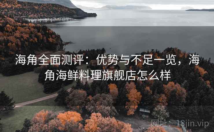 海角全面测评:优势与不足一览,海角海鲜料理旗舰店怎么样 第2张 海角全面测评:优势与不足一览,海角海鲜料理旗舰店怎么样 第2张