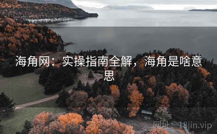 海角网:实操指南全解,海角是啥意思 第1张 海角网:实操指南全解,海角是啥意思 第1张