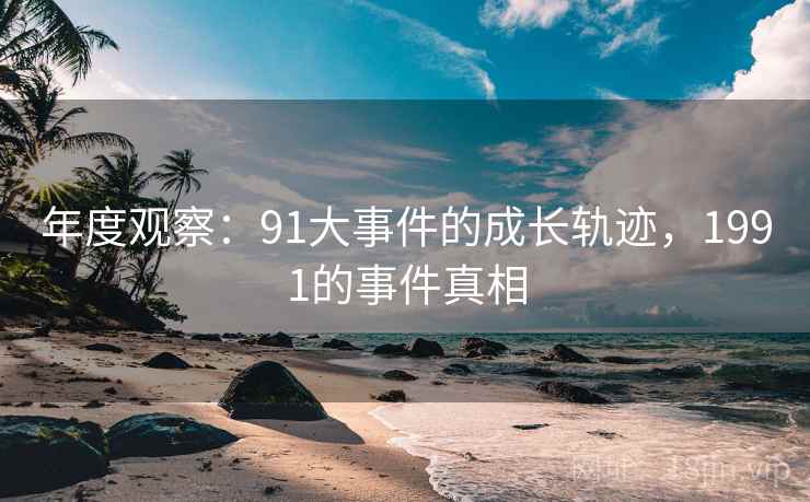 年度观察:91大事件的成长轨迹,1991的事件真相 第1张 年度观察:91大事件的成长轨迹,1991的事件真相 第1张