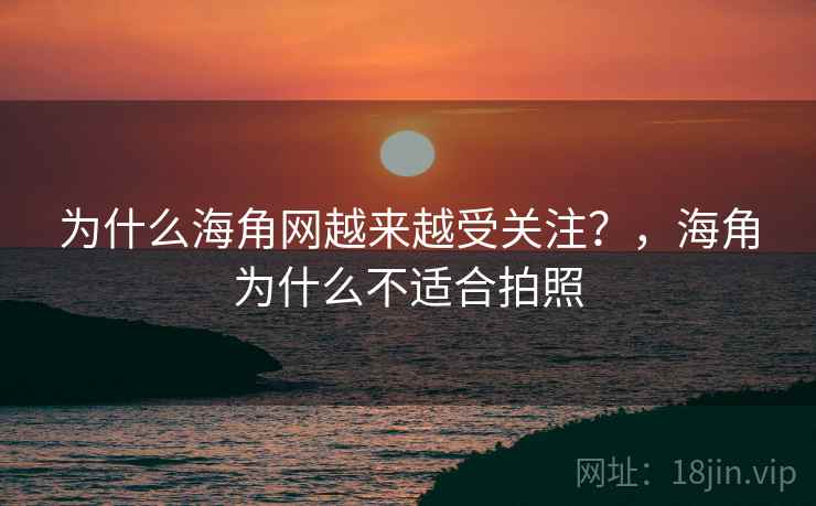 为什么海角网越来越受关注?,海角为什么不适合拍照 第1张 为什么海角网越来越受关注?,海角为什么不适合拍照 第1张