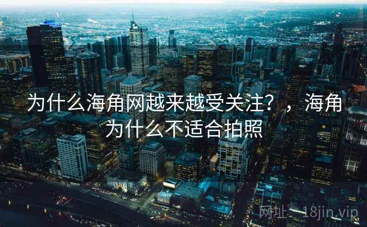 为什么海角网越来越受关注?,海角为什么不适合拍照 第2张 为什么海角网越来越受关注?,海角为什么不适合拍照 第2张