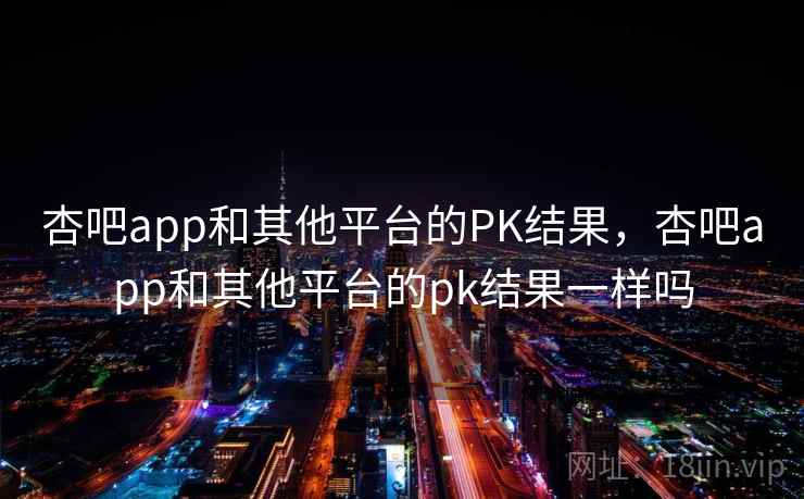 杏吧app和其他平台的PK结果，杏吧app和其他平台的pk结果一样吗  第1张